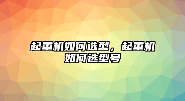 起重機(jī)如何選型，起重機(jī)如何選型號