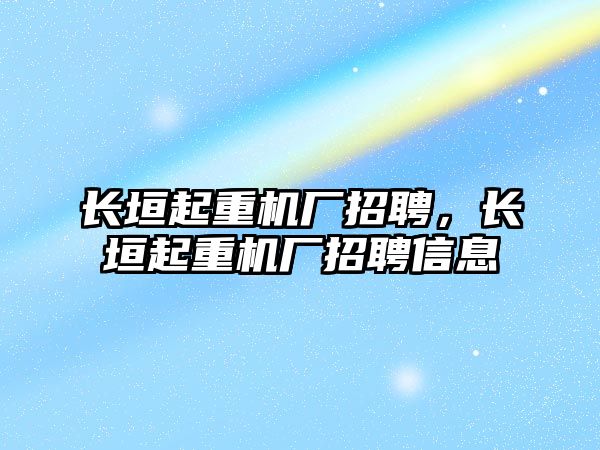 長垣起重機廠招聘，長垣起重機廠招聘信息