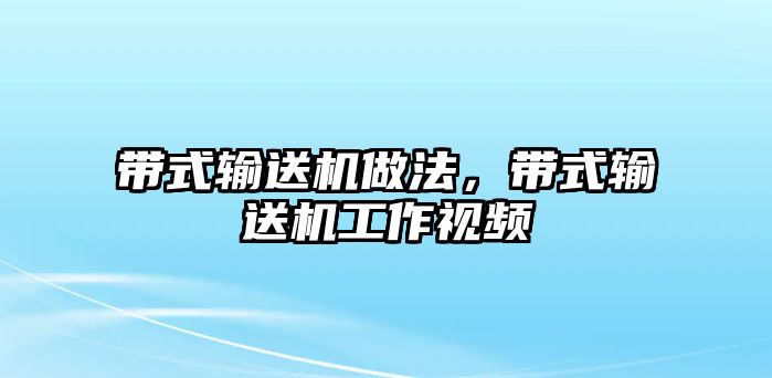 帶式輸送機(jī)做法，帶式輸送機(jī)工作視頻