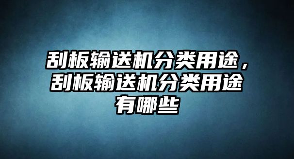 刮板輸送機(jī)分類用途，刮板輸送機(jī)分類用途有哪些