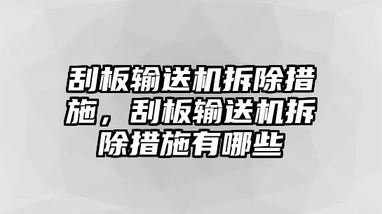 刮板輸送機拆除措施，刮板輸送機拆除措施有哪些