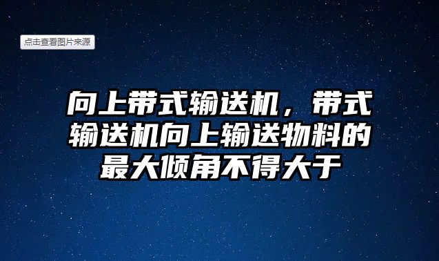 向上帶式輸送機，帶式輸送機向上輸送物料的最大傾角不得大于