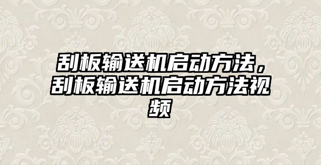 刮板輸送機啟動方法，刮板輸送機啟動方法視頻