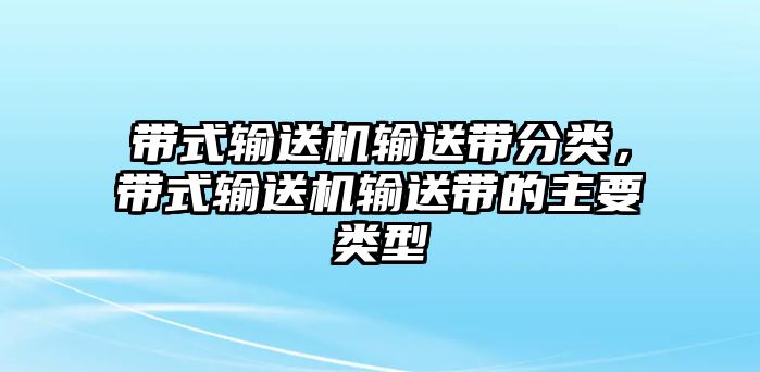 帶式輸送機輸送帶分類，帶式輸送機輸送帶的主要類型