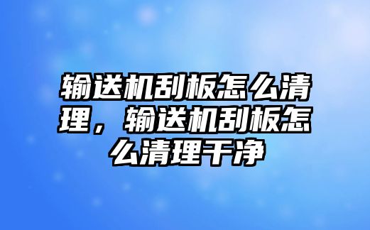 輸送機刮板怎么清理，輸送機刮板怎么清理干凈