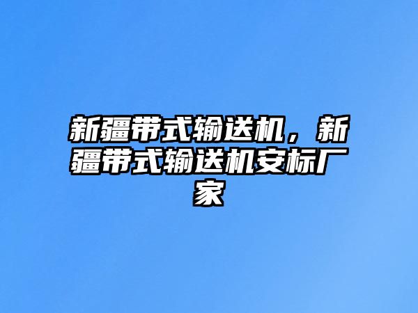 新疆帶式輸送機，新疆帶式輸送機安標廠家