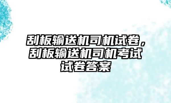 刮板輸送機(jī)司機(jī)試卷，刮板輸送機(jī)司機(jī)考試試卷答案