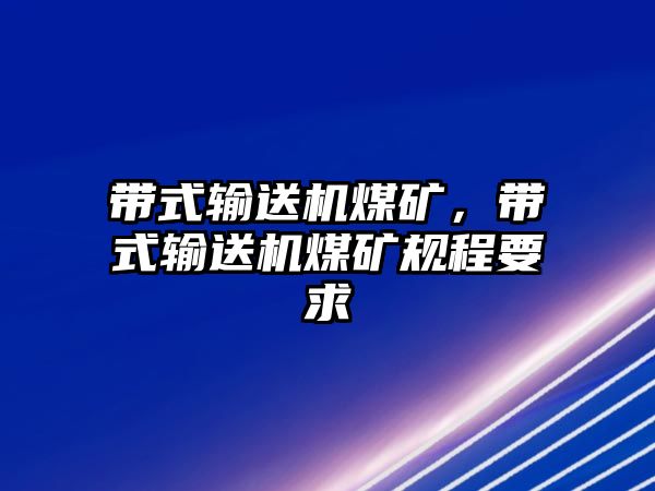 帶式輸送機煤礦，帶式輸送機煤礦規(guī)程要求