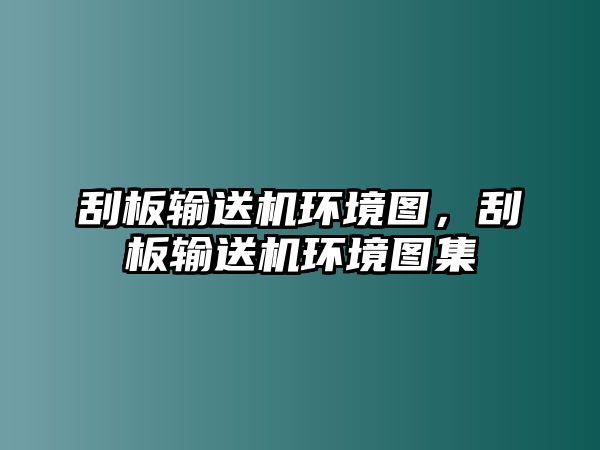 刮板輸送機(jī)環(huán)境圖，刮板輸送機(jī)環(huán)境圖集