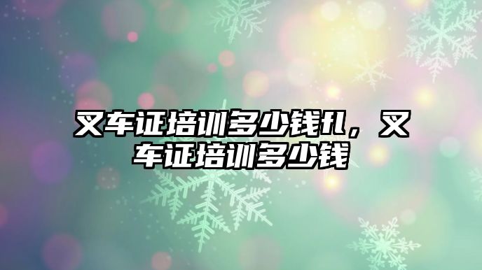 叉車證培訓(xùn)多少錢fl，叉車證培訓(xùn)多少錢