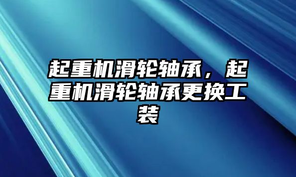 起重機滑輪軸承，起重機滑輪軸承更換工裝