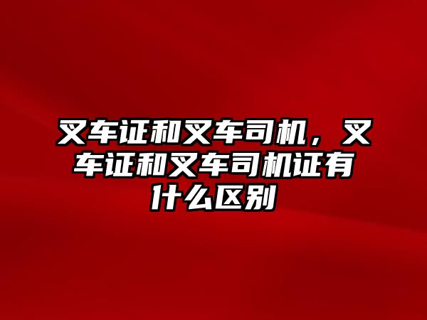 叉車證和叉車司機，叉車證和叉車司機證有什么區(qū)別