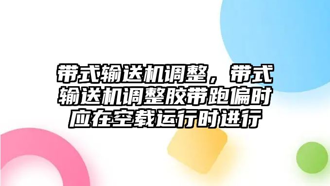 帶式輸送機(jī)調(diào)整，帶式輸送機(jī)調(diào)整膠帶跑偏時(shí)應(yīng)在空載運(yùn)行時(shí)進(jìn)行