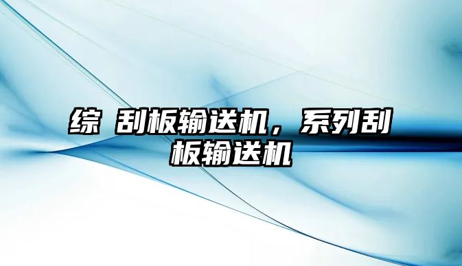 綜釆刮板輸送機，系列刮板輸送機