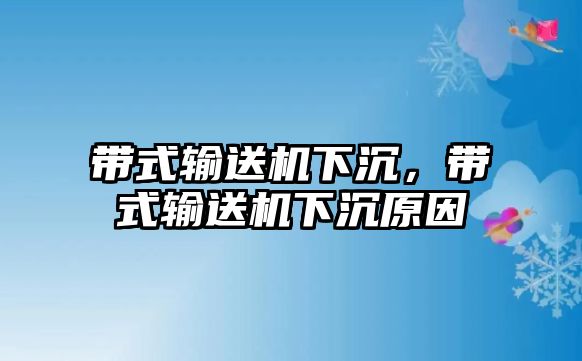 帶式輸送機下沉，帶式輸送機下沉原因