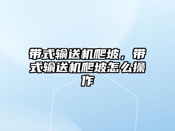 帶式輸送機爬坡，帶式輸送機爬坡怎么操作