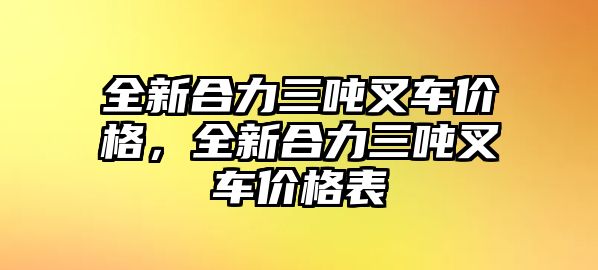 全新合力三噸叉車價格，全新合力三噸叉車價格表