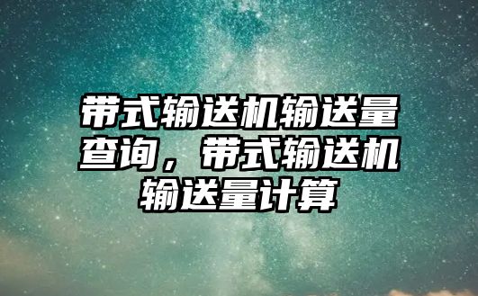 帶式輸送機(jī)輸送量查詢，帶式輸送機(jī)輸送量計(jì)算