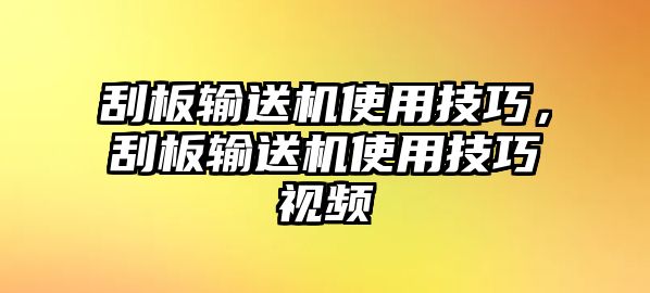 刮板輸送機(jī)使用技巧，刮板輸送機(jī)使用技巧視頻