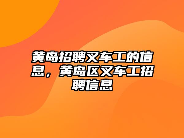 黃島招聘叉車工的信息，黃島區(qū)叉車工招聘信息