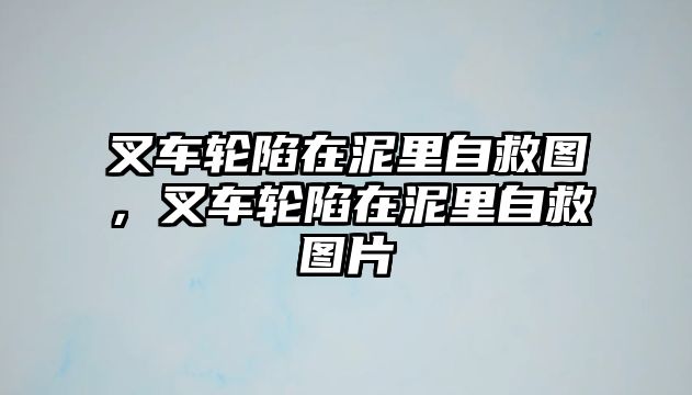 叉車輪陷在泥里自救圖，叉車輪陷在泥里自救圖片