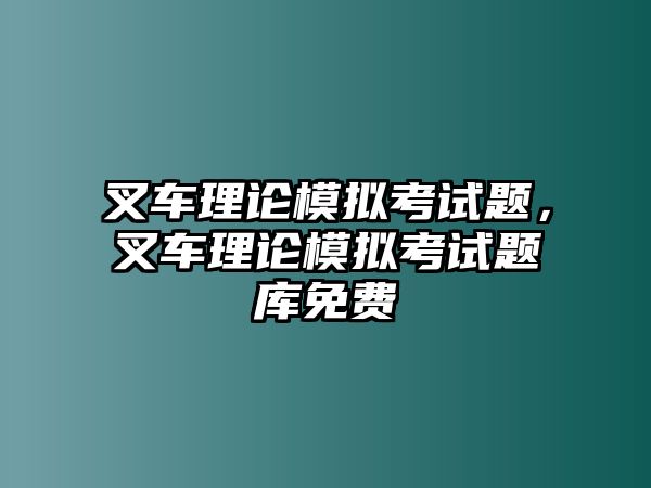 叉車理論模擬考試題，叉車理論模擬考試題庫免費