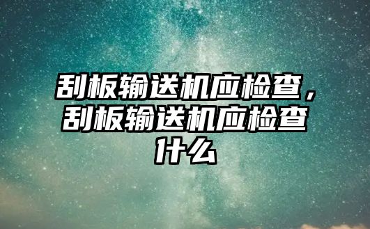 刮板輸送機(jī)應(yīng)檢查，刮板輸送機(jī)應(yīng)檢查什么