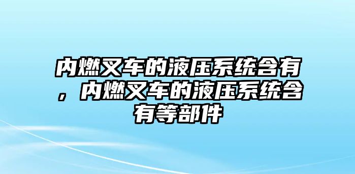 內(nèi)燃叉車的液壓系統(tǒng)含有，內(nèi)燃叉車的液壓系統(tǒng)含有等部件