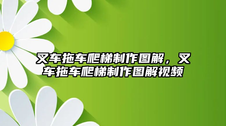 叉車拖車爬梯制作圖解，叉車拖車爬梯制作圖解視頻