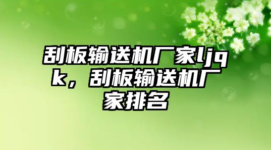 刮板輸送機廠家ljqk，刮板輸送機廠家排名