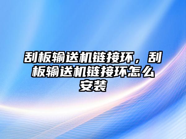 刮板輸送機鏈接環(huán)，刮板輸送機鏈接環(huán)怎么安裝