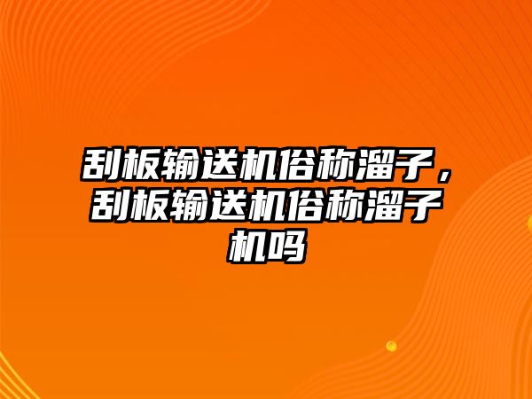 刮板輸送機(jī)俗稱溜子，刮板輸送機(jī)俗稱溜子機(jī)嗎