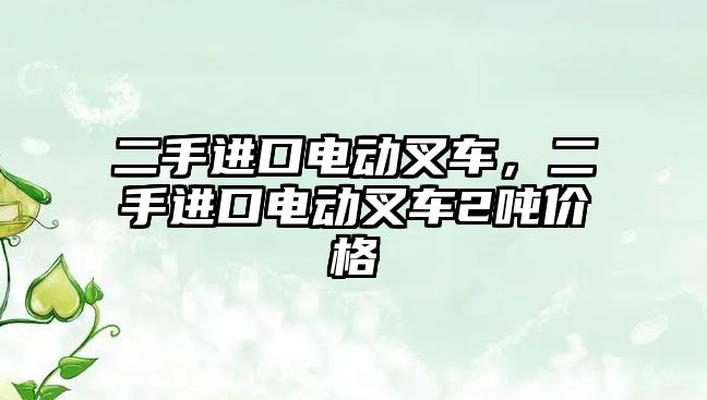 二手進(jìn)口電動叉車，二手進(jìn)口電動叉車2噸價格