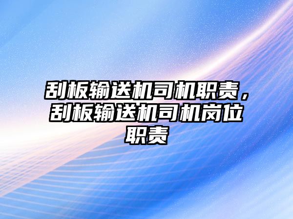 刮板輸送機(jī)司機(jī)職責(zé)，刮板輸送機(jī)司機(jī)崗位職責(zé)