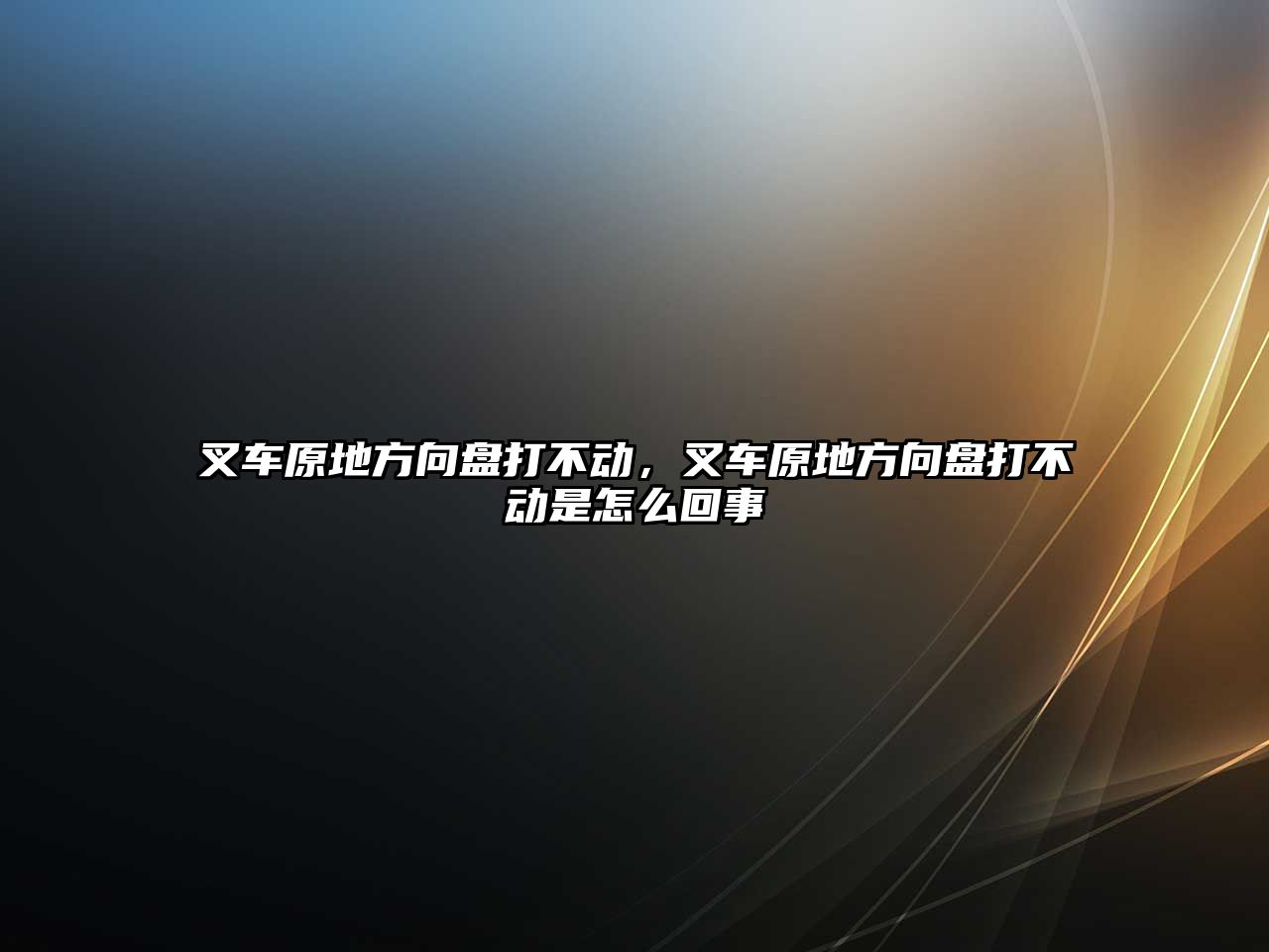 叉車原地方向盤打不動，叉車原地方向盤打不動是怎么回事