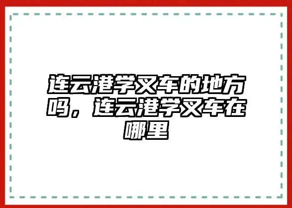 連云港學叉車的地方嗎，連云港學叉車在哪里