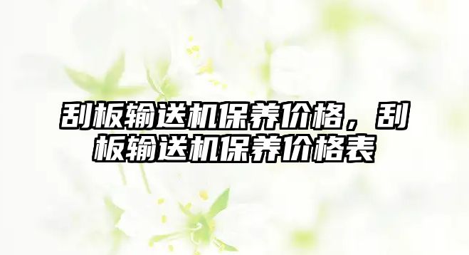 刮板輸送機(jī)保養(yǎng)價(jià)格，刮板輸送機(jī)保養(yǎng)價(jià)格表