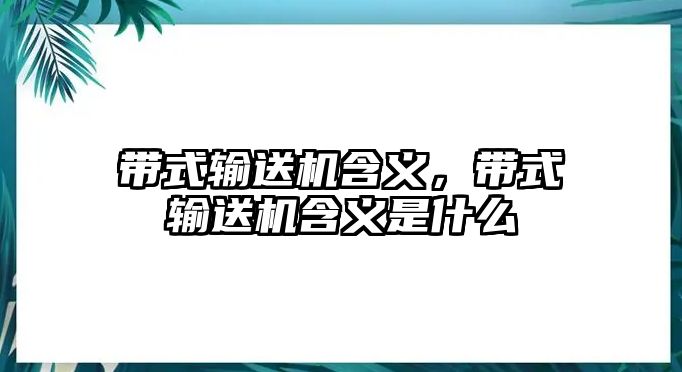 帶式輸送機(jī)含義，帶式輸送機(jī)含義是什么