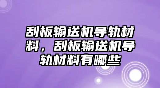 刮板輸送機(jī)導(dǎo)軌材料，刮板輸送機(jī)導(dǎo)軌材料有哪些