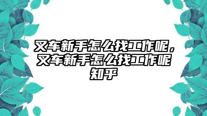 叉車新手怎么找工作呢，叉車新手怎么找工作呢知乎