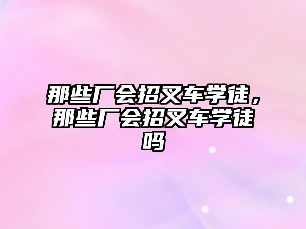 那些廠會(huì)招叉車學(xué)徒，那些廠會(huì)招叉車學(xué)徒嗎