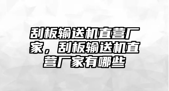 刮板輸送機(jī)直營(yíng)廠家，刮板輸送機(jī)直營(yíng)廠家有哪些