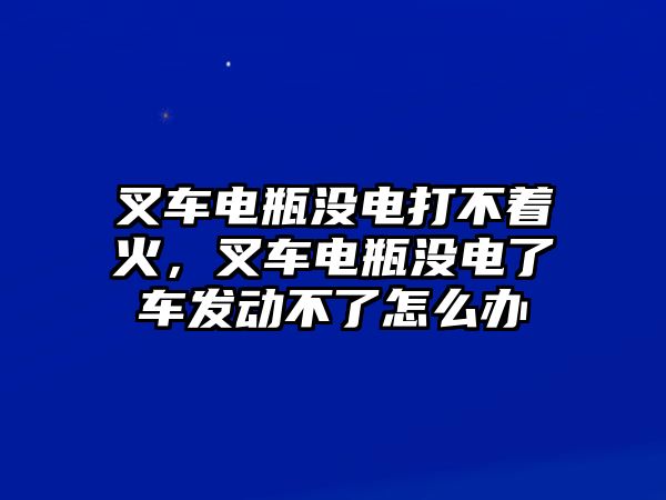 叉車(chē)電瓶沒(méi)電打不著火，叉車(chē)電瓶沒(méi)電了車(chē)發(fā)動(dòng)不了怎么辦