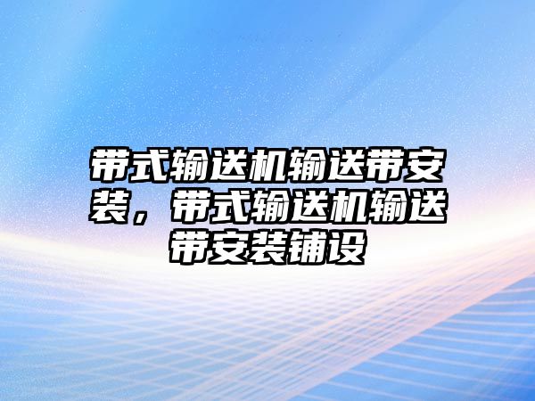 帶式輸送機輸送帶安裝，帶式輸送機輸送帶安裝鋪設