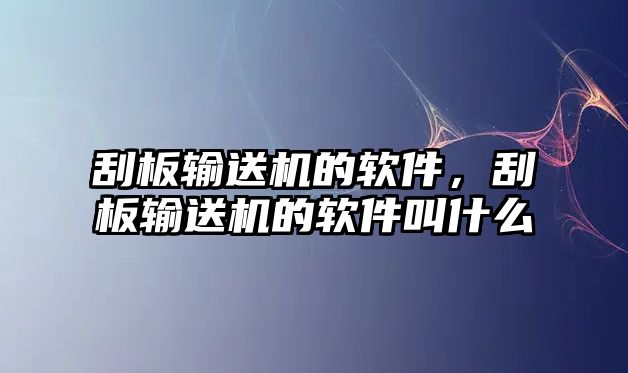 刮板輸送機(jī)的軟件，刮板輸送機(jī)的軟件叫什么