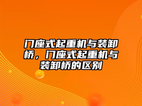 門座式起重機與裝卸橋，門座式起重機與裝卸橋的區(qū)別