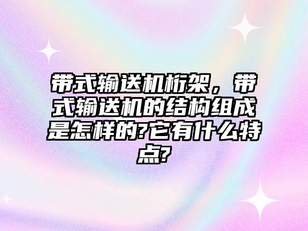 帶式輸送機桁架，帶式輸送機的結構組成是怎樣的?它有什么特點?