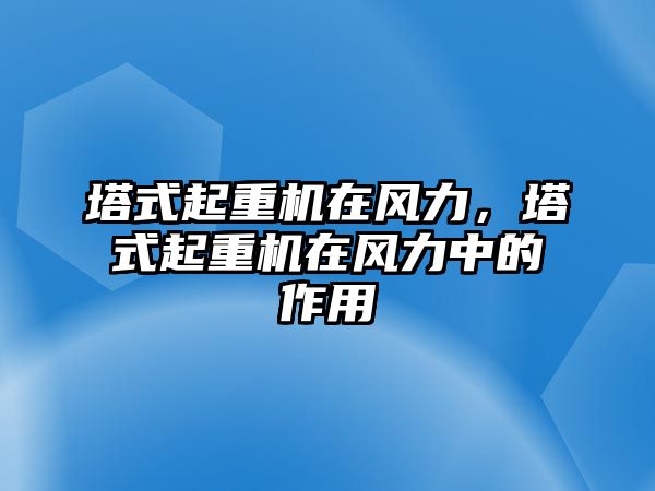 塔式起重機在風力，塔式起重機在風力中的作用