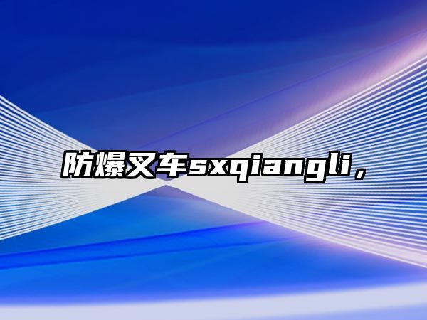 防爆叉車sxqiangli，