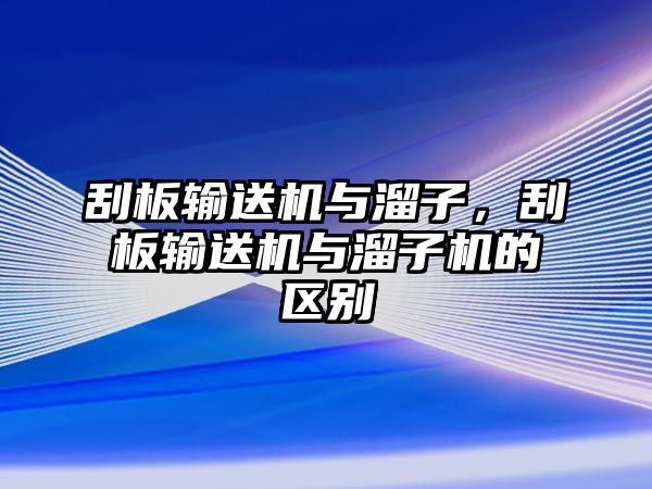 刮板輸送機(jī)與溜子，刮板輸送機(jī)與溜子機(jī)的區(qū)別